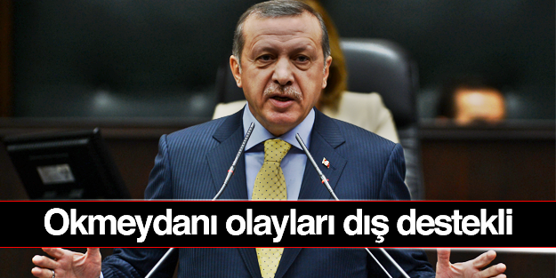 Başbakan Erdoğan: Okmeydanı olayları dış destekli