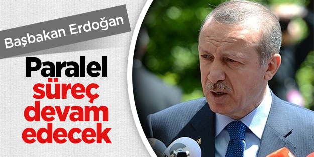 Başbakan Erdoğan: Paralel süreci devam edecek