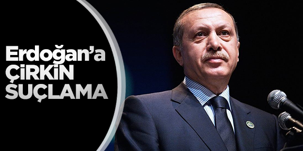 Başbakan Erdoğan'a çirkin suçlama