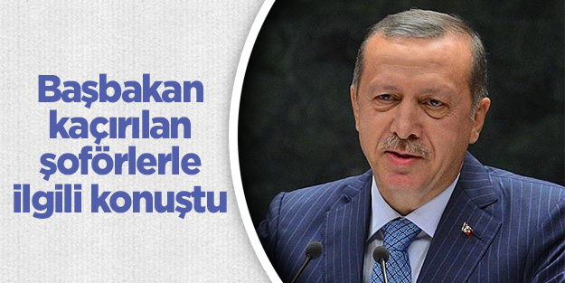 Başbakan Erdoğan'dan kaçırılan şoförlere ilişkin açıklama