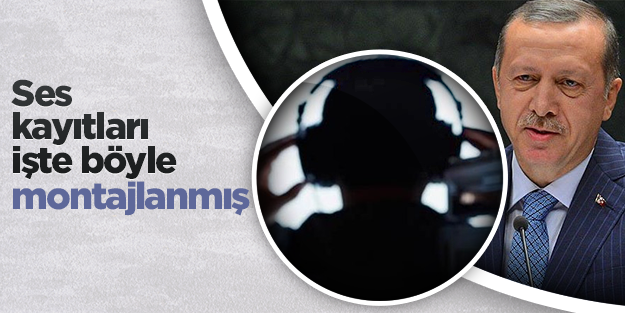 Başbakan Erdoğan'ın ses kayıtları işte böyle montajlanmış