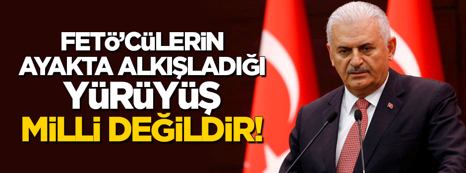 Başbakan: FETÖ'cülerin ayakta alkışladığı yürüyüş milli değildir!