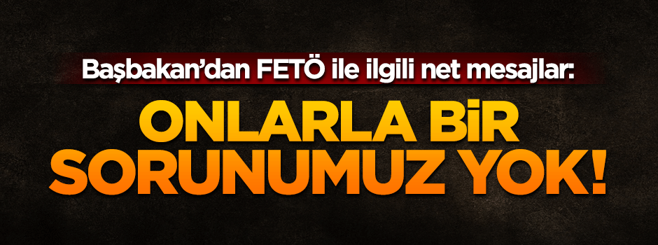 Başbakan: İbadet edenlerle hiçbir sorunumuz yok. Hiç endişe etmesinler