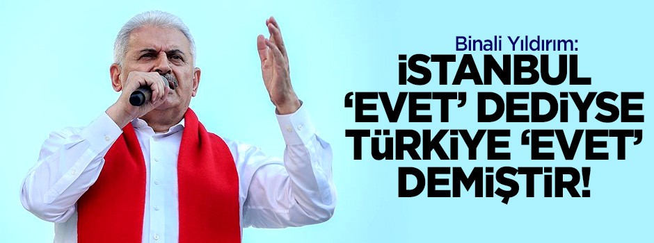 Başbakan: İstanbul 'evet' dediyse Türkiye 'evet' demiştir!