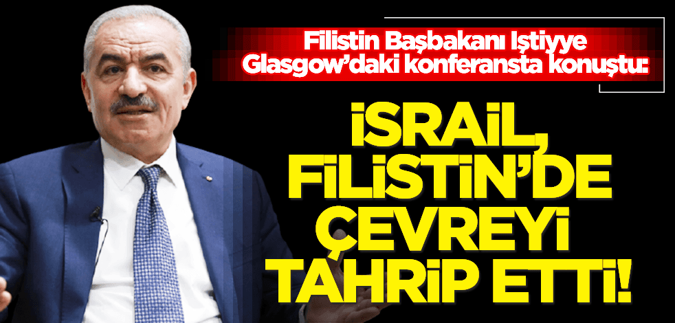 Başbakan Iştiyye Glasgow’da konuştu: İsrail, sistematik olarak çevreyi tahrip etti