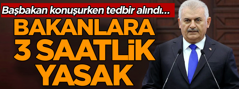 Başbakan konuşurken tedbir alındı… Bakanlara 3 saatlik yasak