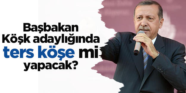 Başbakan, Köşk adaylığı için ters köşe yapabilir