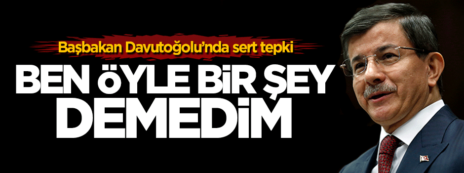 Başbakan net konuştu: Ben öyle bir şey demedim