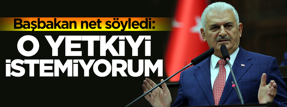 Başbakan net söyledi: O yetkiyi istemiyorum