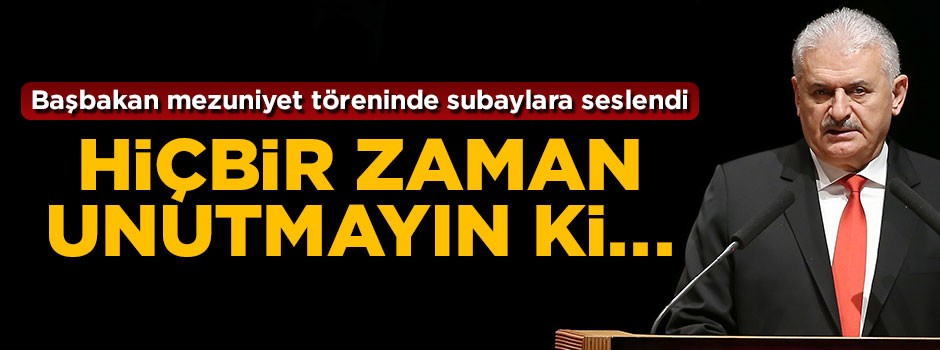 Başbakan subaylara seslendi: Hiçbir zaman unutmayın ki...
