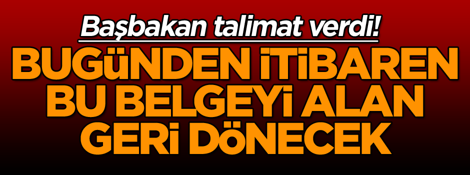 Başbakan Yıldırım talimat verdi! Bugünden itibaren bu belgeyi alan geri dönecek…