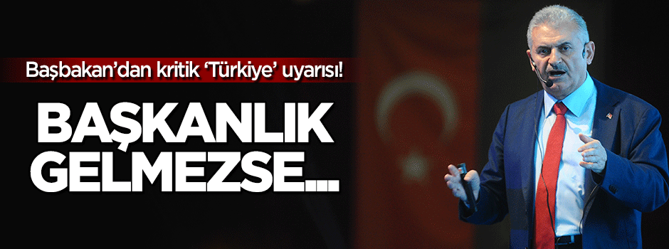 Başbakan uyardı: Başkanlık gelmezse...