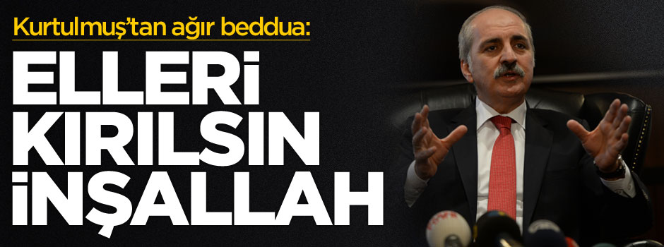 Başbakan Yardımcısı Numan Kurtulmuş: Elleri kırılsın inşallah