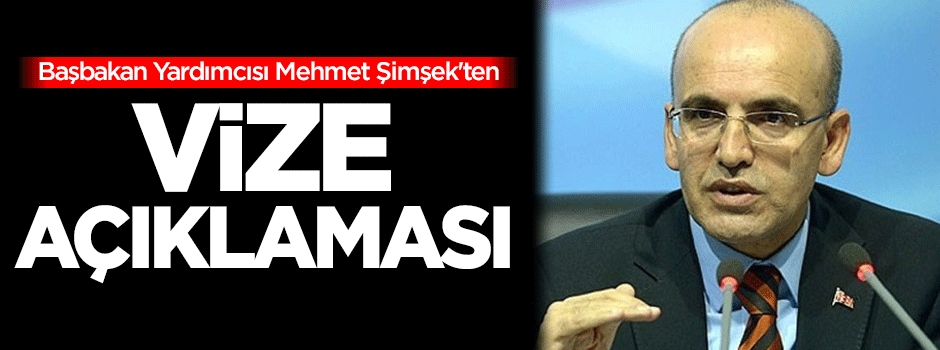 Başbakan Yardımcısı Şimşek'ten vize açıklaması
