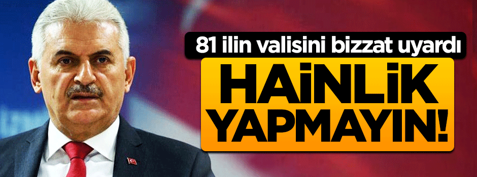 Başbakan Yıldırım 81 ilin valisini uyardı: Hainlik yapmayın!