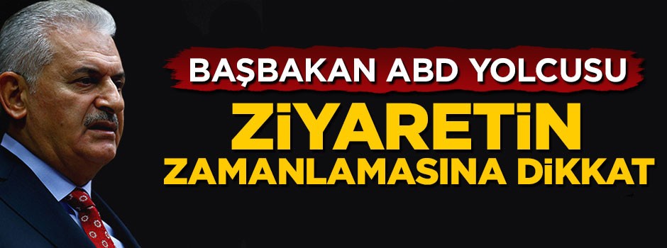 Başbakan Yıldırım ABD yolcusu, ziyaretin zamanlamasına dikkat