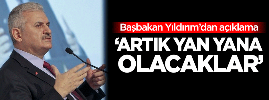 Başbakan Yıldırım: Artık yan yana olacaklar
