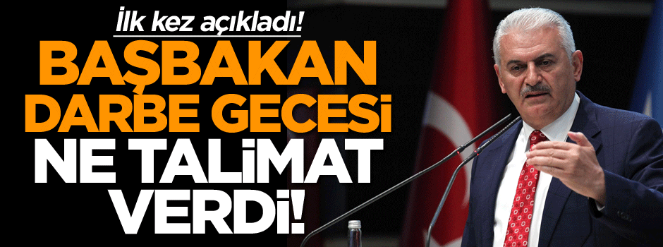 Başbakan Yıldırım Darbe gecesi bakın hangi talimatı verdi!