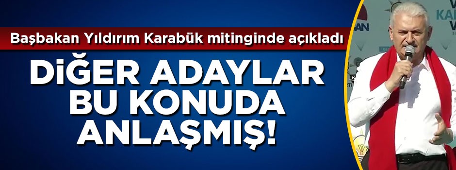 Başbakan Yıldırım: Diğer adaylar bu konuda anlaşmış