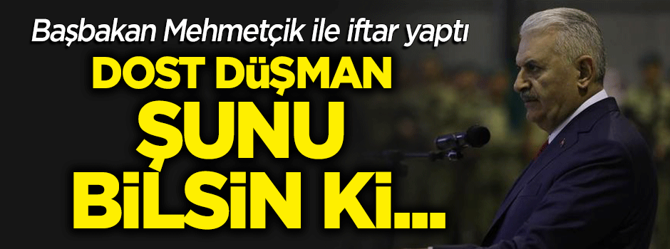 Başbakan Yıldırım: Dost düşman şunu bilsin ki...