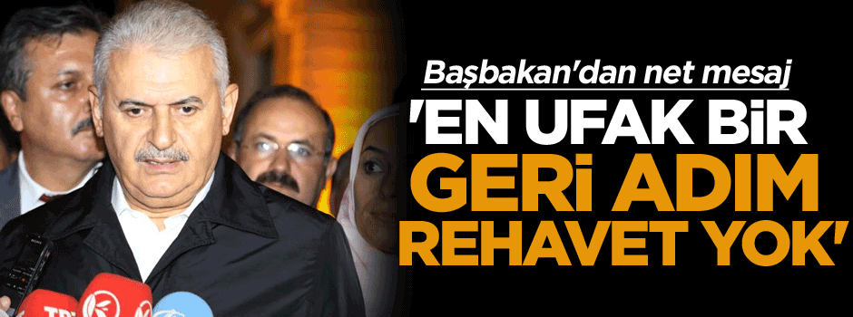 Başbakan Yıldırım: En ufak bir geri adım, rehavet yok