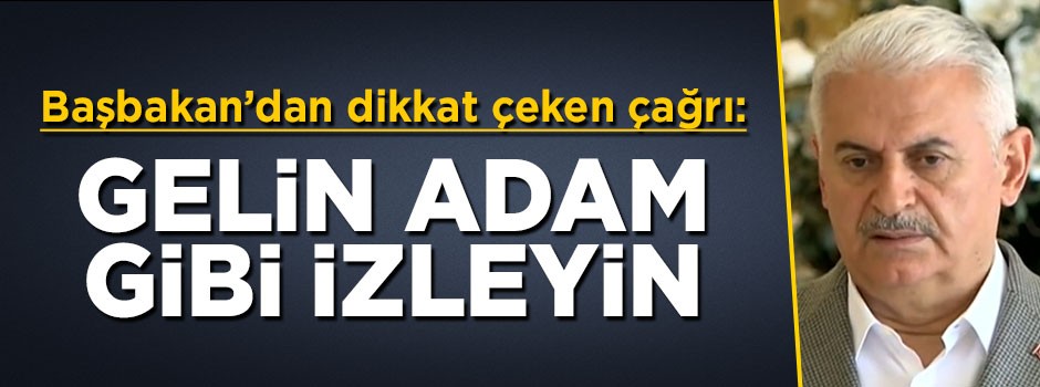 Başbakan Yıldırım: Gelin adam gibi izleyin