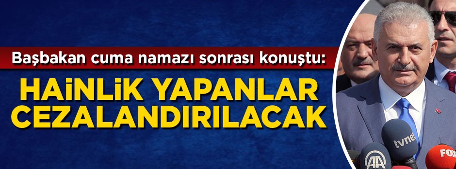 Başbakan Yıldırım: Hainlik yapanlar cezalandırılacak