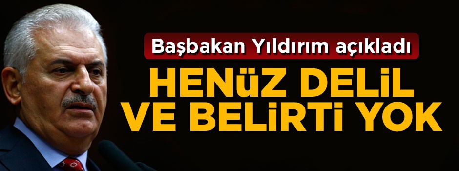 Başbakan Yıldırım: Henüz delil ve belirti yok