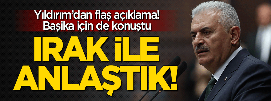 Başbakan Yıldırım: Irak'la anlaştık