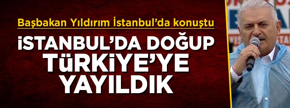 Başbakan Yıldırım: İstanbul'da doğup Türkiye'ye yayıldık