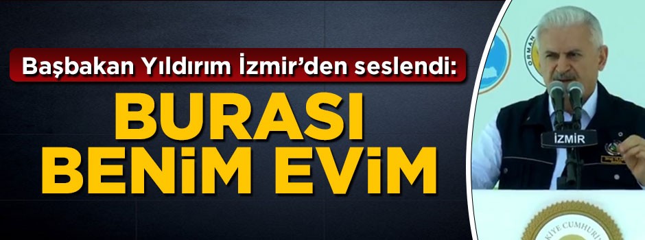 Başbakan Yıldırım İzmir'de konuştu: Burası benim evim