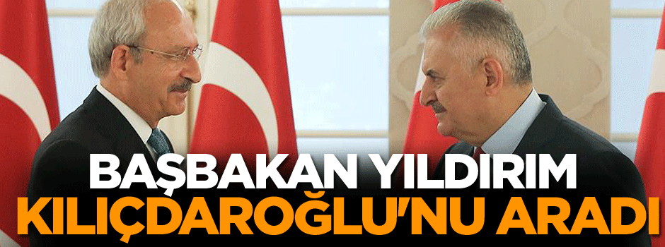 Başbakan Yıldırım, Kılıçdaroğlu'nu aradı
