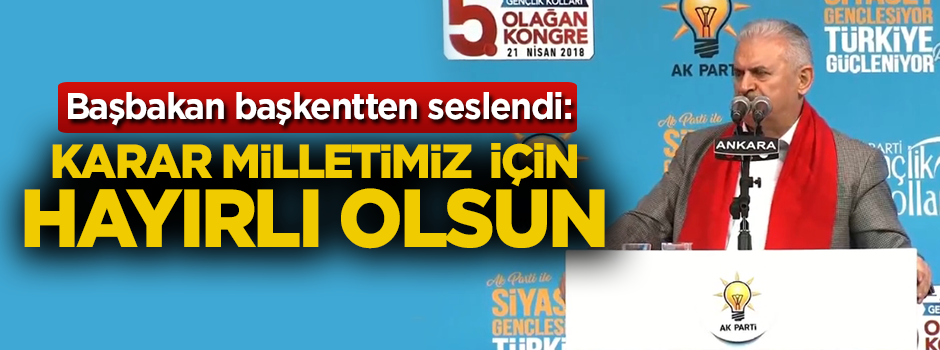 Başbakan Binali Yıldırım: Karar milletimiz için hayırlı olsun
