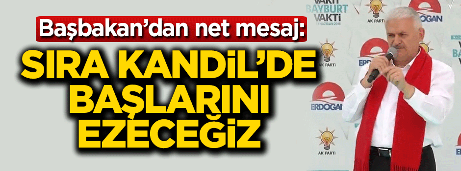 Başbakan Yıldırım: Sıra Kandil'de başlarını ezeceğiz