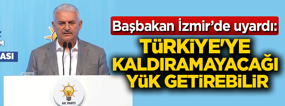 Başbakan uyardı: Türkiye'ye kaldıramayacağı bir yük getirebilir