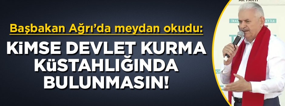 Başbakan Yıldırım meydan okudu: Kimse devlet kurma küstahlığında bulunmasın