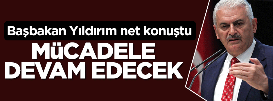 Başbakan Yıldırım: Mücadele devam edecek