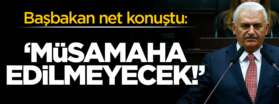 Başbakan net konuştu: Müsamaha edilmeyecek!