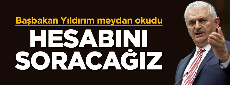 Başbakan Yıldırım meydan okudu: Hesabını soracağız