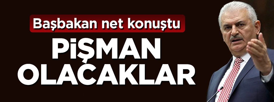 Başbakan Yıldırım net konuştu: Pişman olacaklar