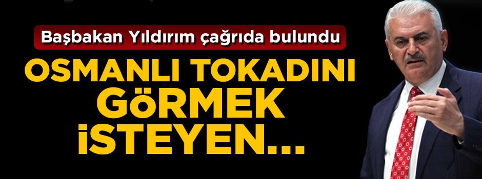Başbakan Yıldırım: Osmanlı tokadını görmek isteyen...