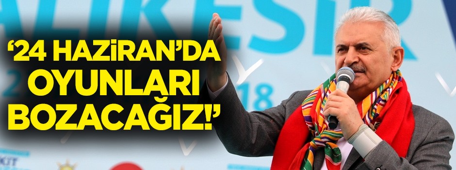 Başbakan Yıldırım: Oyunları bozacağız!