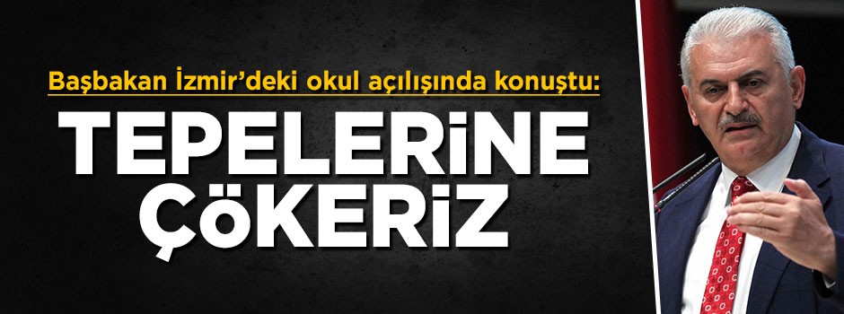 Başbakan Yıldırım: Tepelerine çökeriz