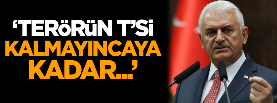 Başbakan Yıldırım: Terörün t'si kalmayıncaya kadar...