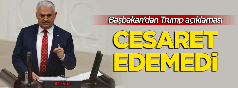 Başbakan Yıldırım: Trump Erdoğan'ı aramaya cesaret edemedi