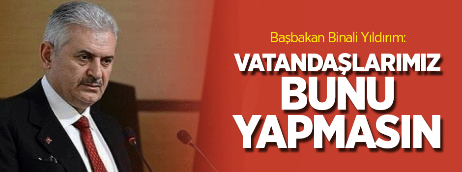 Başbakan Yıldırım: Vatandaşlarımız hayatlarının akışını değiştirmesin
