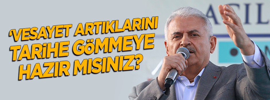 Başbakan Yıldırım: Vesayet artıklarını tarihe gömmeye hazır mısınız?