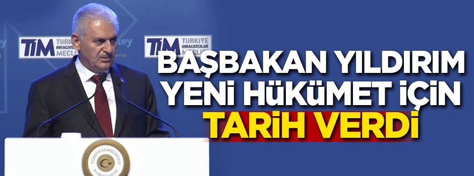 Başbakan Yıldırım yeni hükümet için tarih verdi