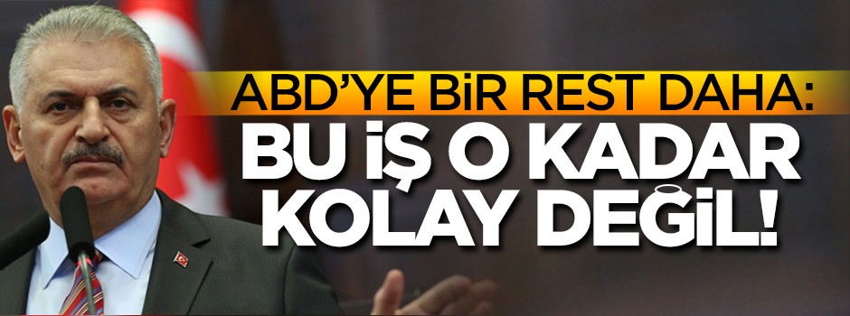 Başbakan Yıldırım'dan ABD'ye bir rest daha: O kadar kolay değil!