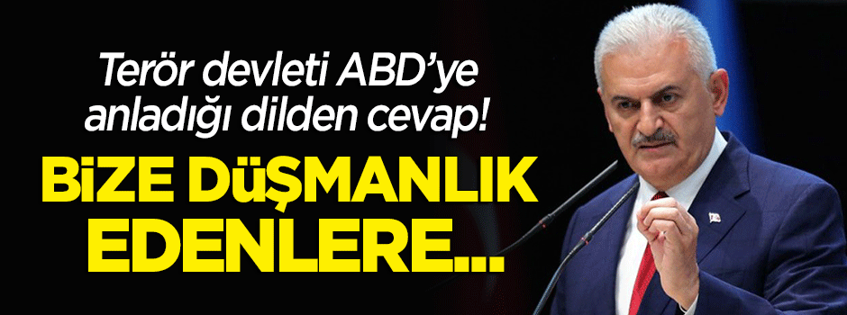 Başbakan Yıldırım'dan ABD'ye sert tepki: Bize düşmanlık edenlere...